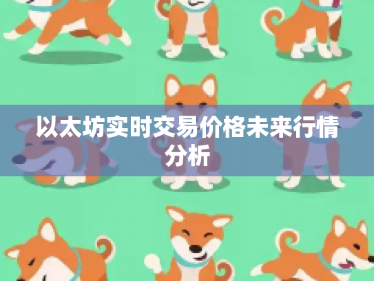 以太坊实时交易价格未来行情分析 以太坊实时交易价格未来行情分析