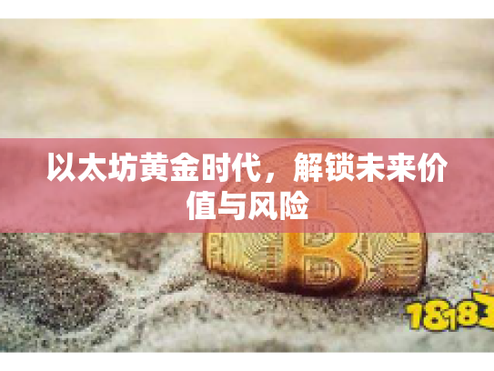 以太坊黄金时代,解锁未来价值与风险 以太坊黄金时代,解锁未来价值与风险