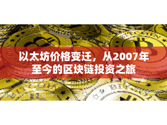 以太坊价格变迁,从2007年至今的区块链投资之旅 以太坊价格变迁,从2007年至今的区块链投资之旅