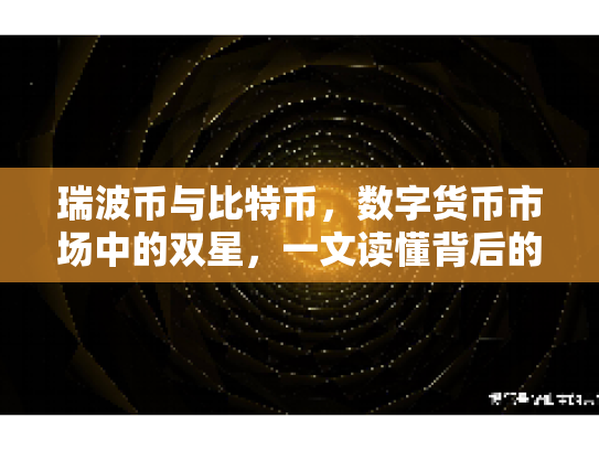 瑞波币与比特币，数字货币市场中的双星，一文读懂背后的技术与风险