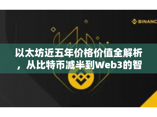 以太坊近五年价格价值全解析,从比特币减半到Web3的智能合约之旅 以太坊近五年价格价值全解析,从比特币减半到Web3的智能合约之旅