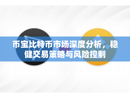 币宝比特币市场深度分析,稳健交易策略与风险控制 币宝比特币市场深度分析,稳健交易策略与风险控制