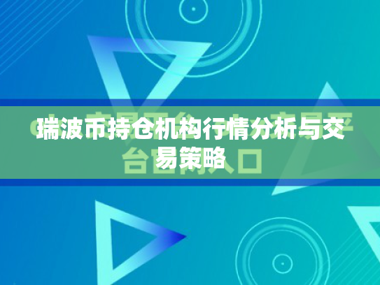 瑞波币持仓机构行情分析与交易策略 瑞波币持仓机构行情分析与交易策略