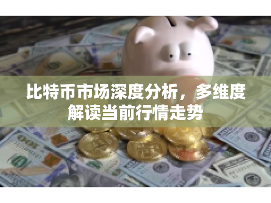 比特币市场深度分析,多维度解读当前行情走势 比特币市场深度分析,多维度解读当前行情走势