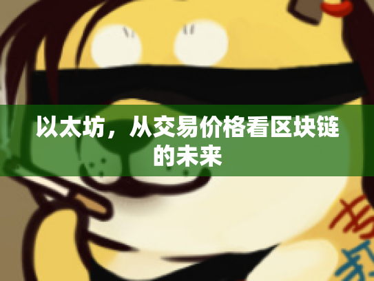 以太坊,从交易价格看区块链的未来 以太坊,从交易价格看区块链的未来