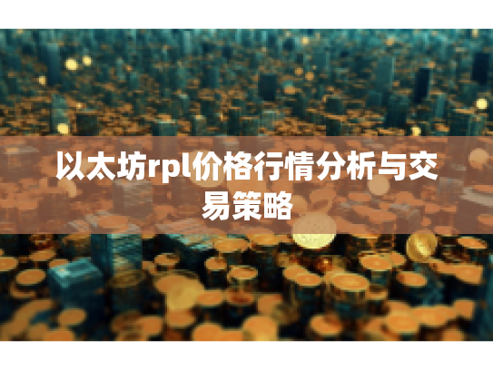 以太坊rpl价格行情分析与交易策略 以太坊rpl价格行情分析与交易策略