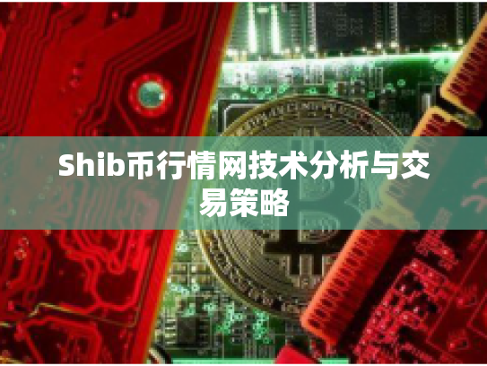 Shib币行情网技术分析与交易策略 Shib币行情网技术分析与交易策略