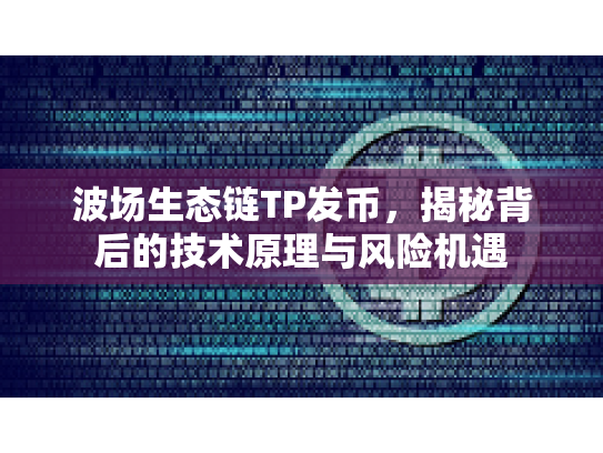 波场生态链TP发币,揭秘背后的技术原理与风险机遇 波场生态链TP发币,揭秘背后的技术原理与风险机遇