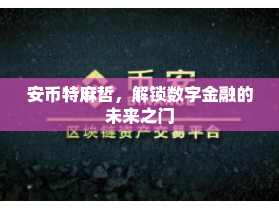 安币特麻哲，解锁数字金融的未来之门