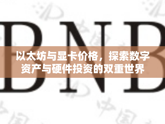 以太坊与显卡价格，探索数字资产与硬件投资的双重世界