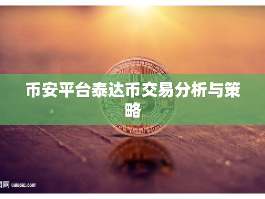 币安平台泰达币交易分析与策略 币安平台泰达币交易分析与策略
