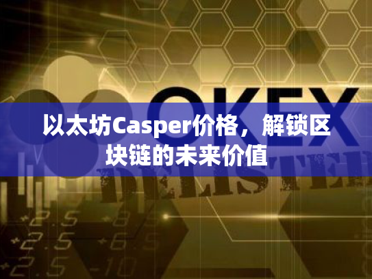 以太坊Casper价格，解锁区块链的未来价值
