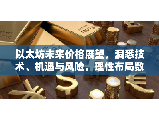 以太坊未来价格展望,洞悉技术、机遇与风险,理性布局数字资产新纪元 以太坊未来价格展望,洞悉技术、机遇与风险,理性布局数字资产新纪元