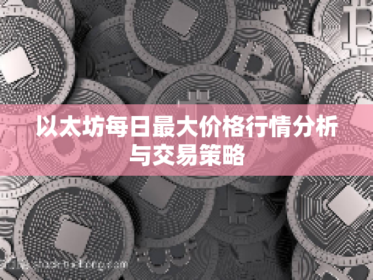 以太坊每日最大价格行情分析与交易策略