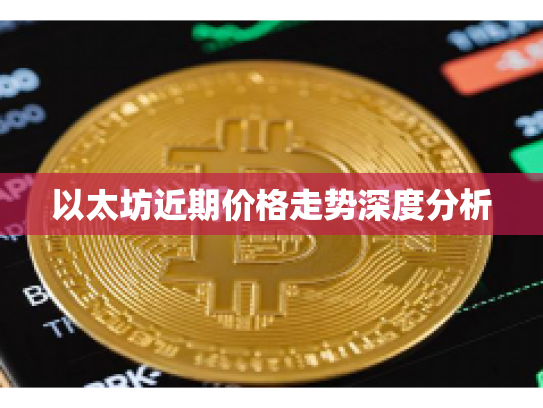 以太坊近期价格走势深度分析 以太坊近期价格走势深度分析