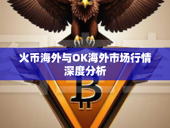火币海外与OK海外市场行情深度分析 火币海外与OK海外市场行情深度分析