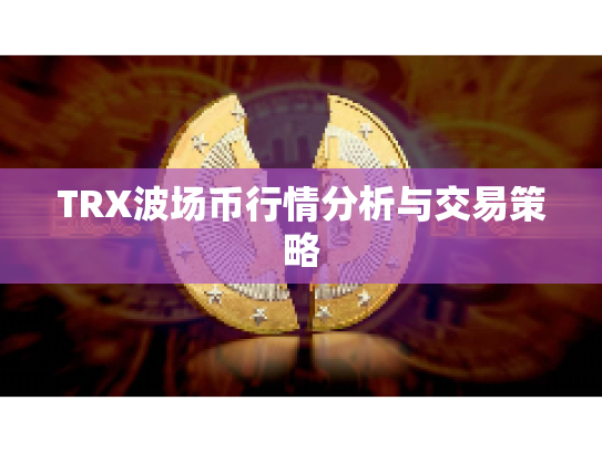TRX波场币行情分析与交易策略 TRX波场币行情分析与交易策略