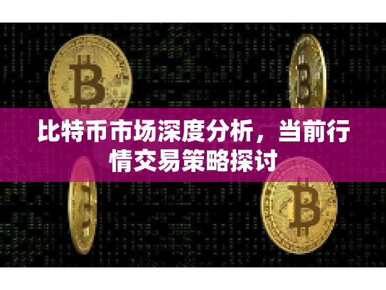 比特币市场深度分析，当前行情交易策略探讨