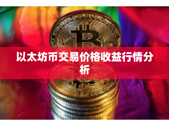 以太坊币交易价格收益行情分析 以太坊币交易价格收益行情分析