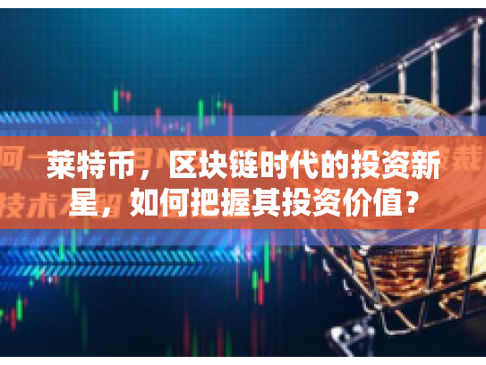 莱特币，区块链时代的投资新星，如何把握其投资价值？