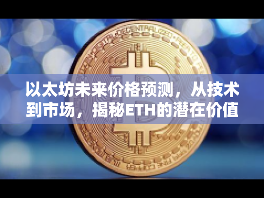 以太坊未来价格预测，从技术到市场，揭秘ETH的潜在价值与风险