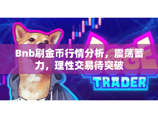 Bnb刷金币行情分析,震荡蓄力,理性交易待突破 Bnb刷金币行情分析,震荡蓄力,理性交易待突破