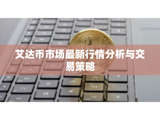 艾达币市场最新行情分析与交易策略 艾达币市场最新行情分析与交易策略