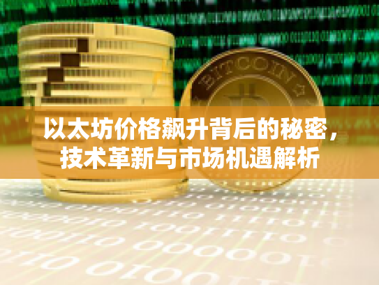 以太坊价格飙升背后的秘密,技术革新与市场机遇解析 以太坊价格飙升背后的秘密,技术革新与市场机遇解析
