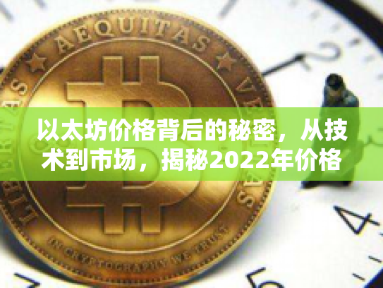 以太坊价格背后的秘密,从技术到市场,揭秘2022年价格波动的全解析 以太坊价格背后的秘密,从技术到市场,揭秘2022年价格波动的全解析