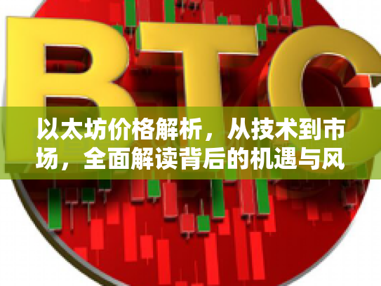 以太坊价格解析，从技术到市场，全面解读背后的机遇与风险