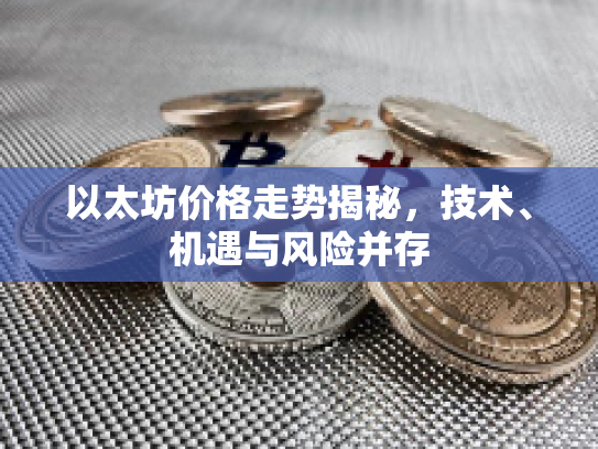 以太坊价格走势揭秘，技术、机遇与风险并存