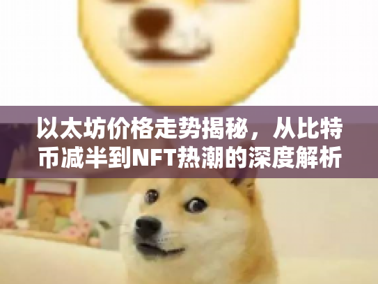 以太坊价格走势揭秘，从比特币减半到NFT热潮的深度解析