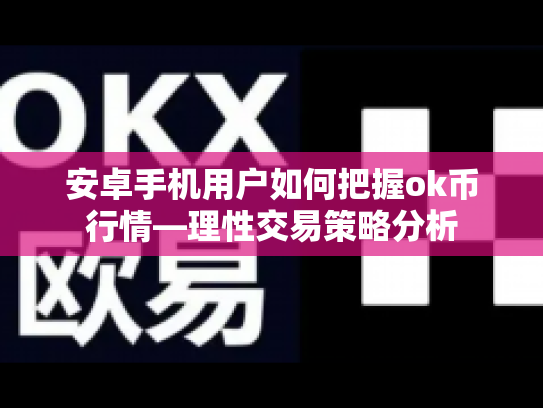 安卓手机用户如何把握ok币行情—理性交易策略分析