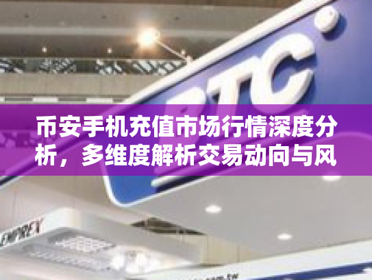 币安手机充值市场行情深度分析，多维度解析交易动向与风险控制