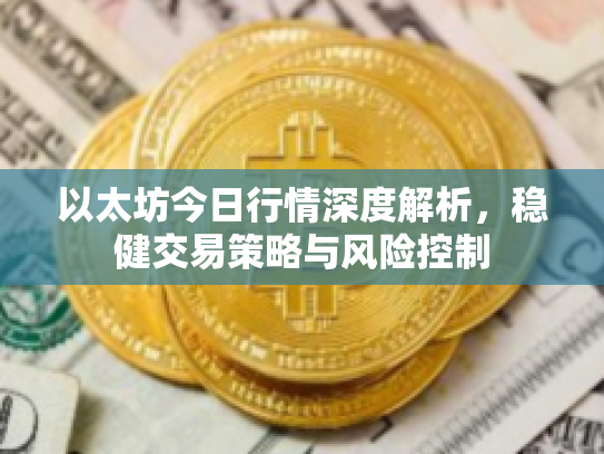 以太坊今日行情深度解析，稳健交易策略与风险控制