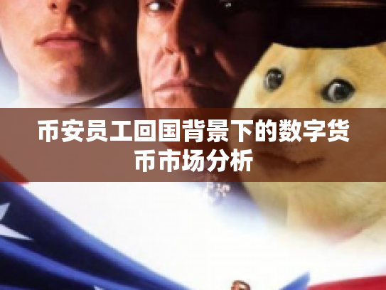 币安员工回国背景下的数字货币市场分析 币安员工回国背景下的数字货币市场分析