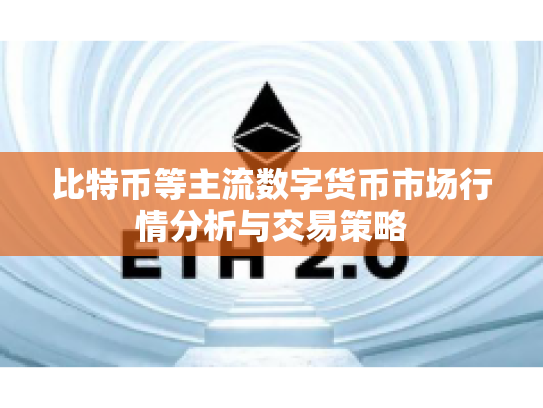 比特币等主流数字货币市场行情分析与交易策略 比特币等主流数字货币市场行情分析与交易策略