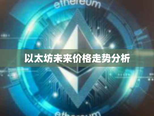 以太坊未来价格走势分析 以太坊未来价格走势分析