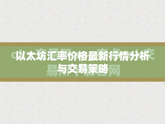 以太坊汇率价格最新行情分析与交易策略 以太坊汇率价格最新行情分析与交易策略