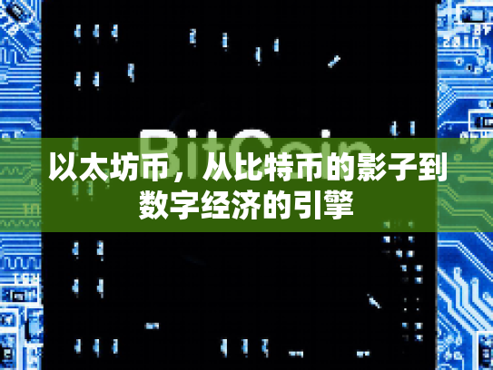 以太坊币,从比特币的影子到数字经济的引擎 以太坊币,从比特币的影子到数字经济的引擎