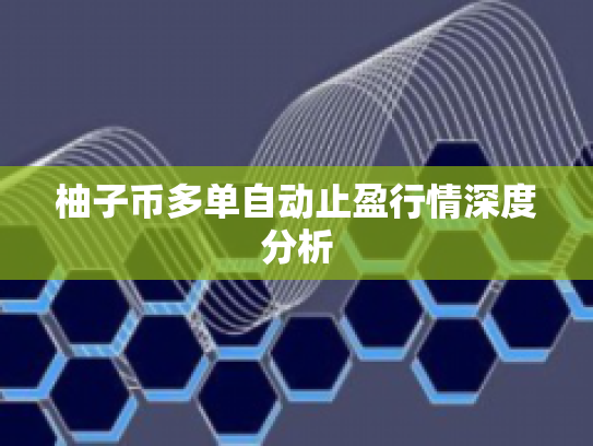 柚子币多单自动止盈行情深度分析 柚子币多单自动止盈行情深度分析