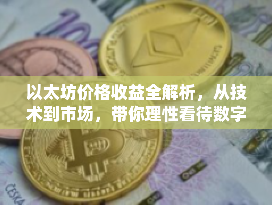 以太坊价格收益全解析，从技术到市场，带你理性看待数字资产投资