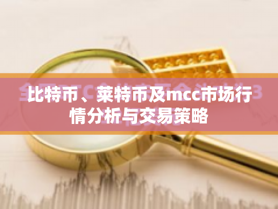 比特币、莱特币及mcc市场行情分析与交易策略