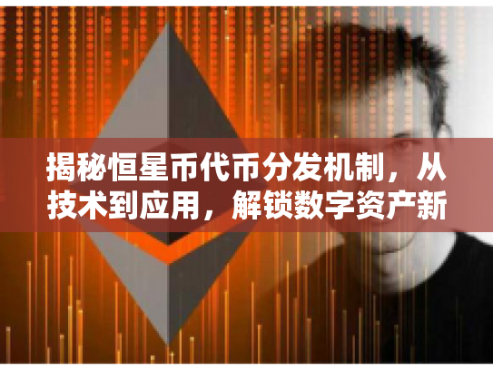 揭秘恒星币代币分发机制，从技术到应用，解锁数字资产新篇章