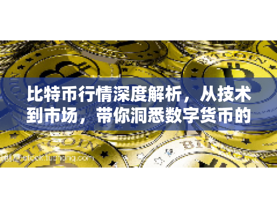 比特币行情深度解析，从技术到市场，带你洞悉数字货币的未来机遇与风险