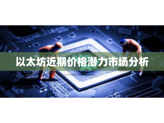 以太坊近期价格潜力市场分析