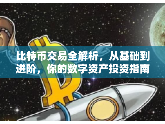 比特币交易全解析，从基础到进阶，你的数字资产投资指南