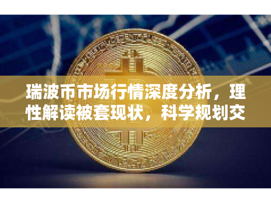 瑞波币市场行情深度分析，理性解读被套现状，科学规划交易策略