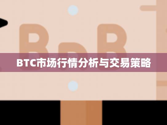 BTC市场行情分析与交易策略