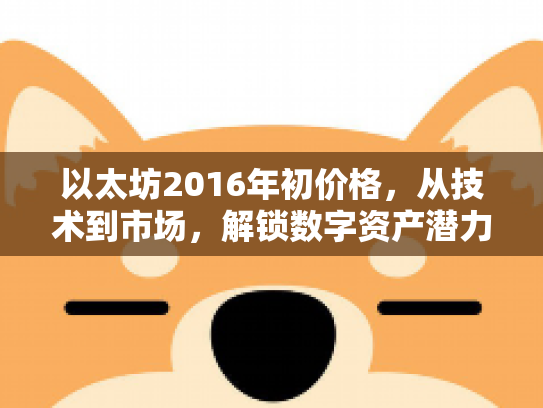 以太坊2016年初价格，从技术到市场，解锁数字资产潜力与风险